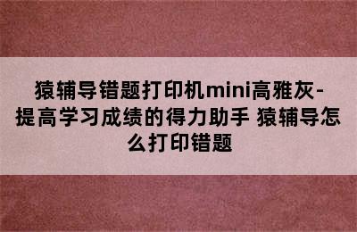 猿辅导错题打印机mini高雅灰-提高学习成绩的得力助手 猿辅导怎么打印错题